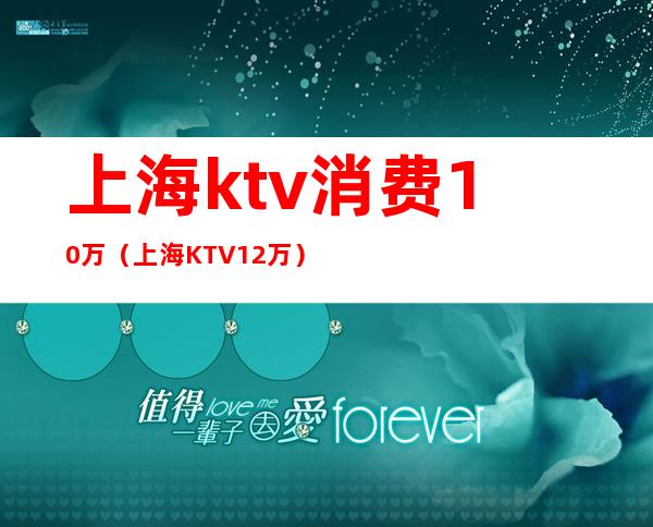 上海ktv消费10万（上海KTV12万）