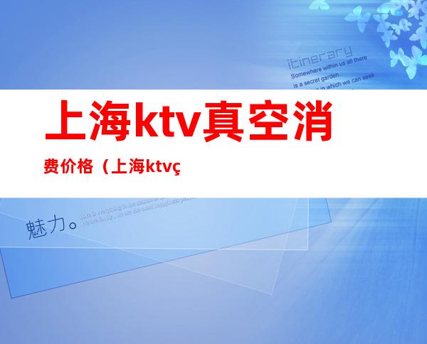 上海ktv真空消费价格（上海ktv真空消费价格表）