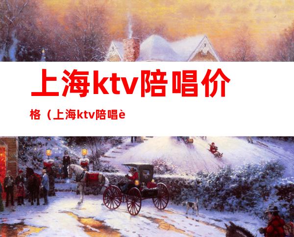 上海ktv陪唱价格（上海ktv陪唱费用）