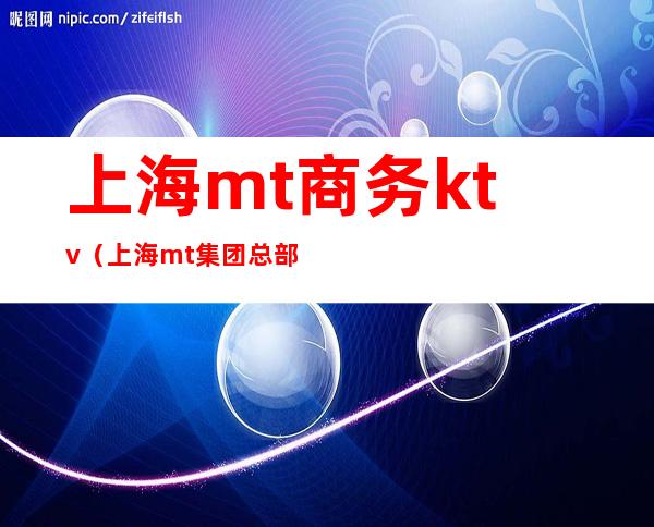 上海mt商务ktv（上海mt集团总部）