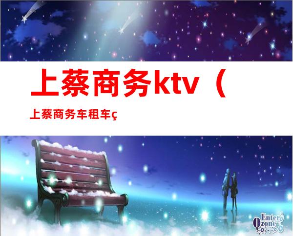 上蔡商务ktv（上蔡商务车租车电话）