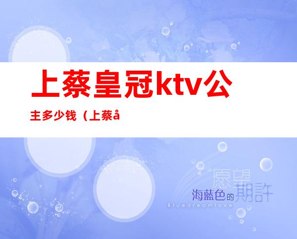 上蔡皇冠ktv公主多少钱（上蔡县ktv公主多少钱）