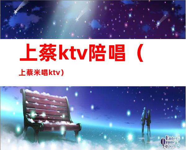 上蔡ktv陪唱（上蔡米唱ktv）