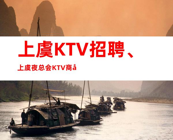 上虞KTV招聘、上虞夜总会KTV商务会所招聘