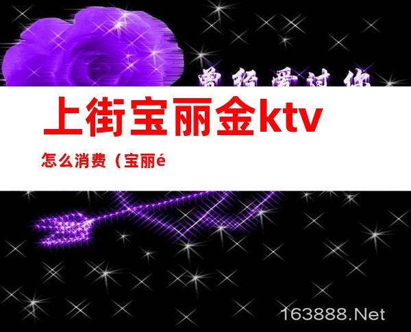 上街宝丽金ktv怎么消费（宝丽金ktv电话号码多少）