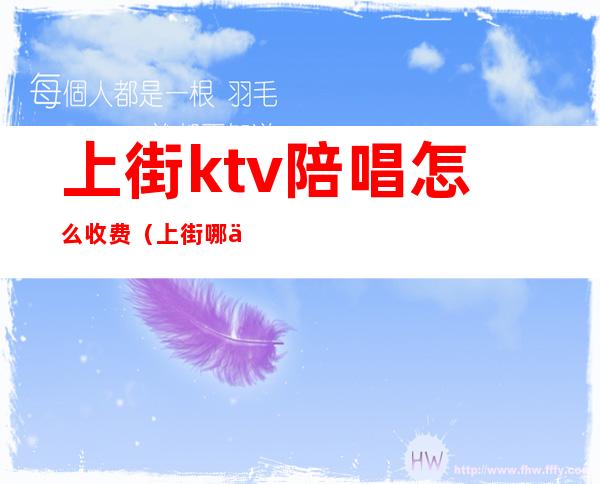 上街ktv陪唱怎么收费（上街哪个KTV有陪唱）