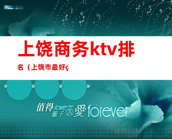 上饶商务ktv排名（上饶市最好的ktv）