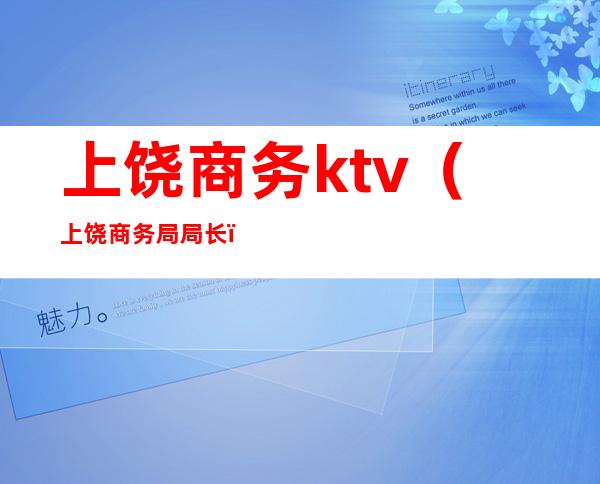 上饶商务ktv（上饶商务局局长）