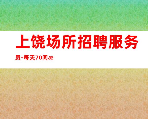 上饶场所招聘服务员-每天70间房爆满缺人中