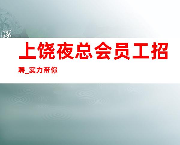 上饶夜总会员工招聘_实力带你成就梦想_急缺人