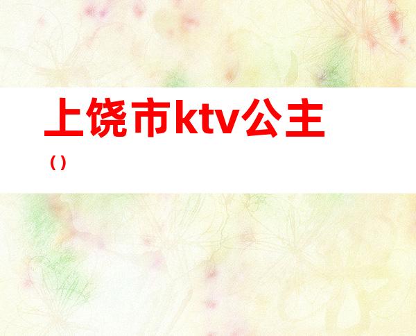 上饶市ktv公主（）