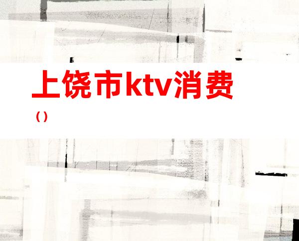 上饶市ktv消费（）