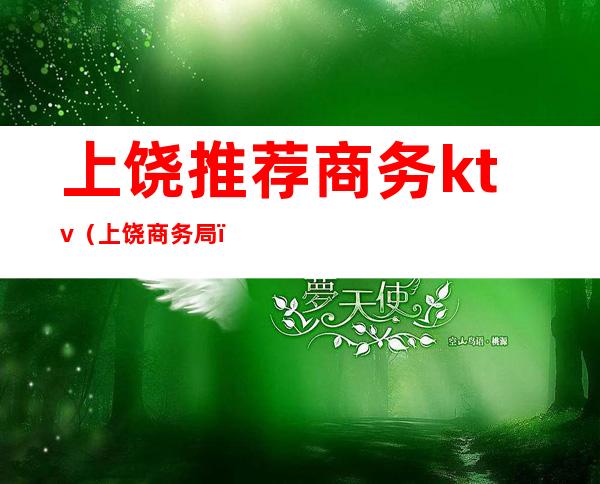 上饶推荐商务ktv（上饶商务局）