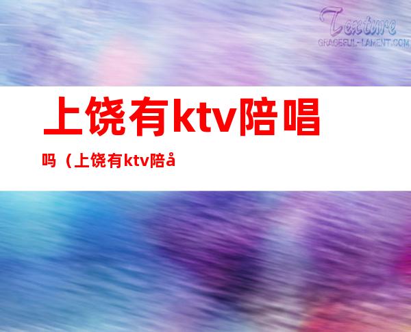 上饶有ktv陪唱吗（上饶有ktv陪唱吗多少钱）