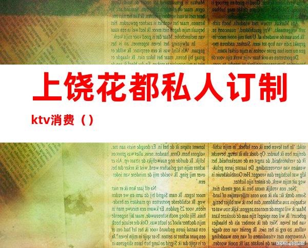 上饶花都私人订制ktv消费（）