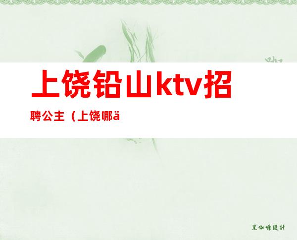 上饶铅山ktv招聘公主（上饶哪个ktv有公主）