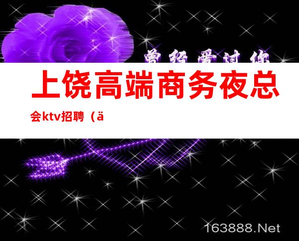 上饶高端商务夜总会ktv招聘（上饶商务ktv 有哪些）