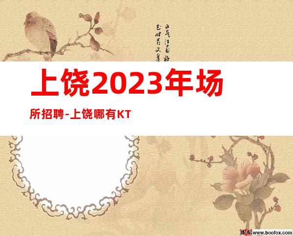 上饶2023年场所招聘-上饶哪有KTV招聘兼职服务生