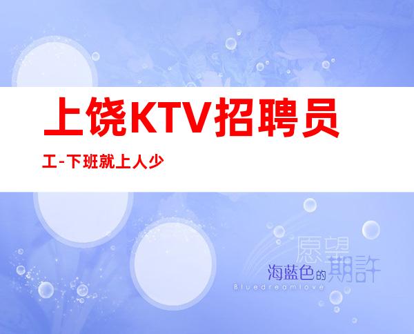 上饶KTV招聘员工-下班就上人少