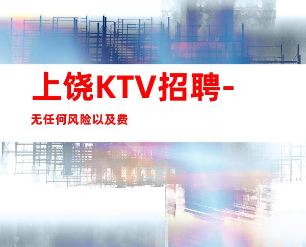 上饶KTV招聘-无任何风险以及费用