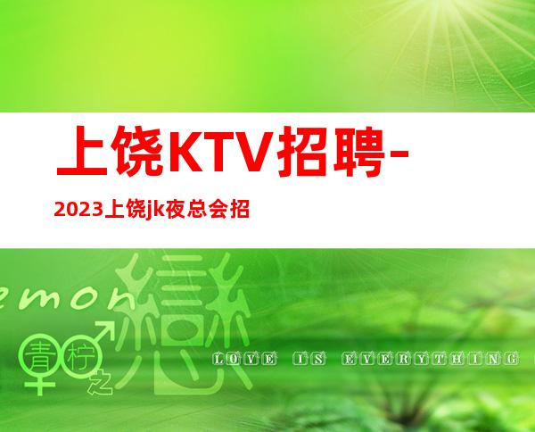 上饶KTV招聘-2023上饶jk夜总会招聘员工工资无费用