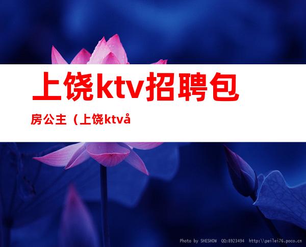 上饶ktv招聘包房公主（上饶ktv公主怎么收费的）