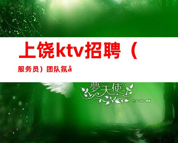 上饶ktv招聘（服务员）团队氛围好广纳能力者