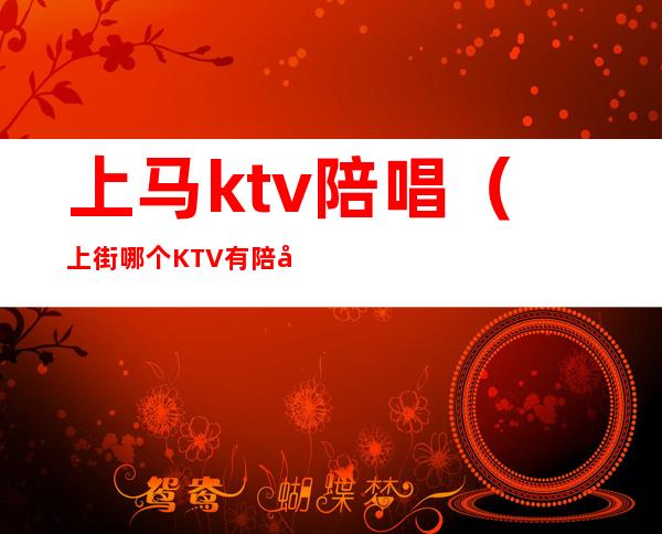 上马ktv陪唱（上街哪个KTV有陪唱）