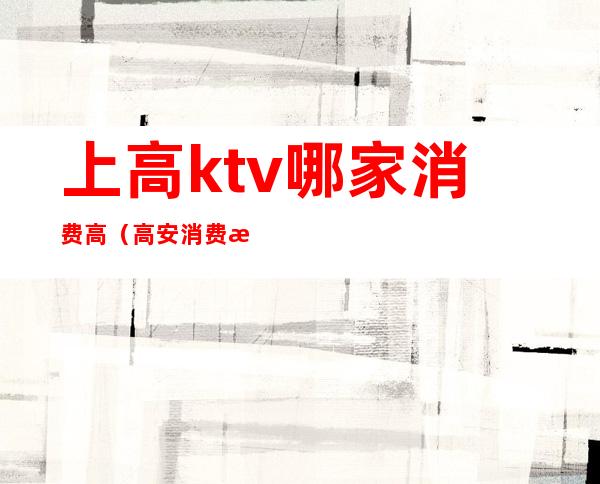 上高ktv哪家消费高（高安消费最高的KTV）