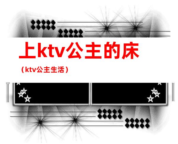 上ktv公主的床（ktv公主生活）