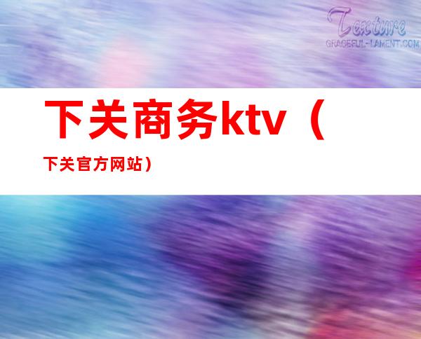 下关商务ktv（下关官方网站）