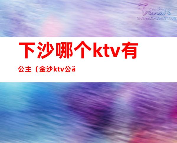 下沙哪个ktv有公主（金沙ktv公主）