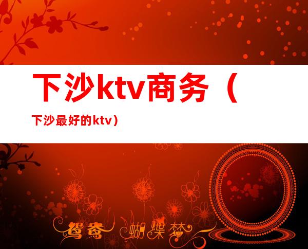 下沙ktv商务（下沙最好的ktv）