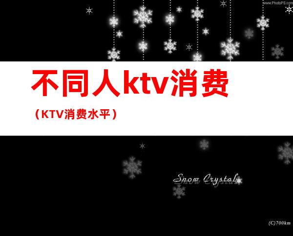 不同人ktv消费（KTV消费水平）