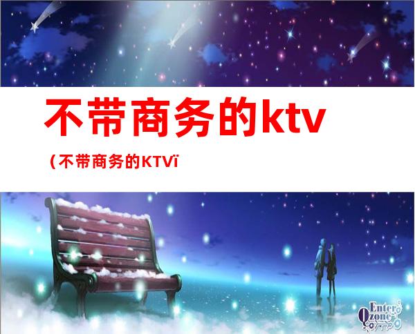 不带商务的ktv（不带商务的KTV）