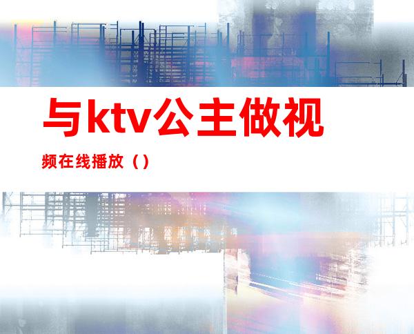 与ktv公主做视频在线播放（）