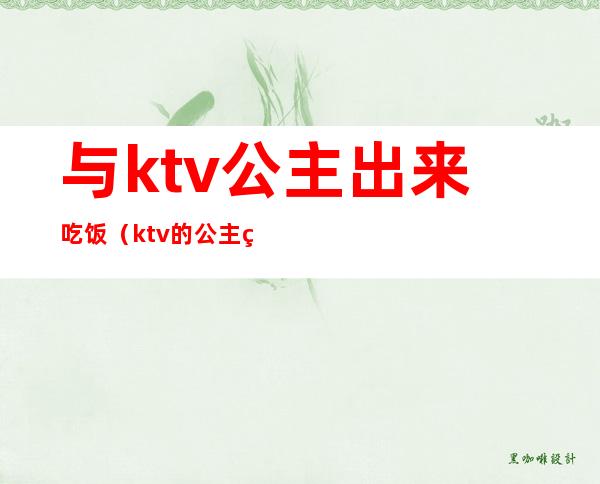 与ktv公主出来吃饭（ktv的公主约我吃饭）