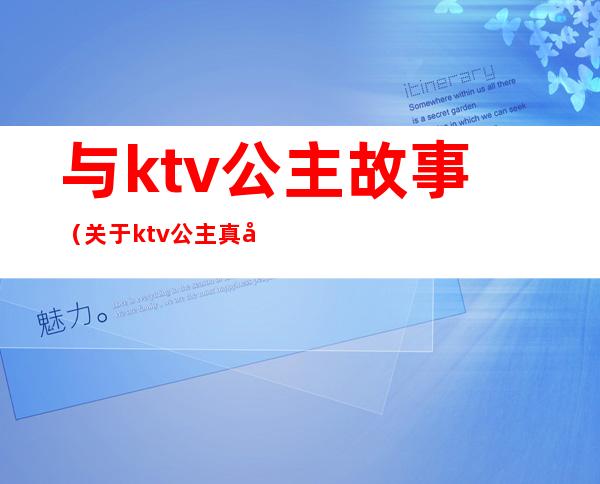 与ktv公主故事（关于ktv公主真实故事）