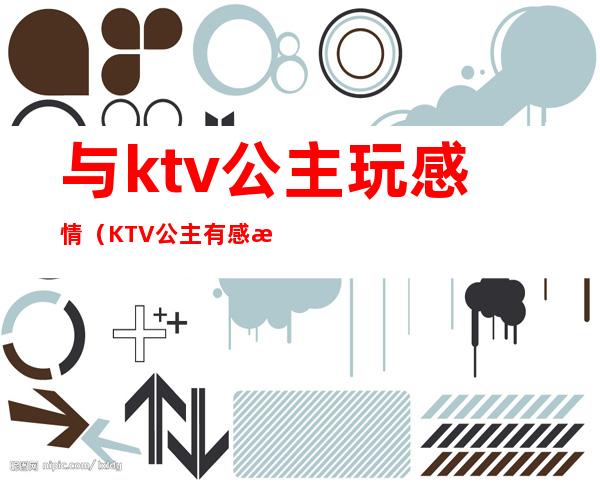 与ktv公主玩感情（KTV公主有感情吗）