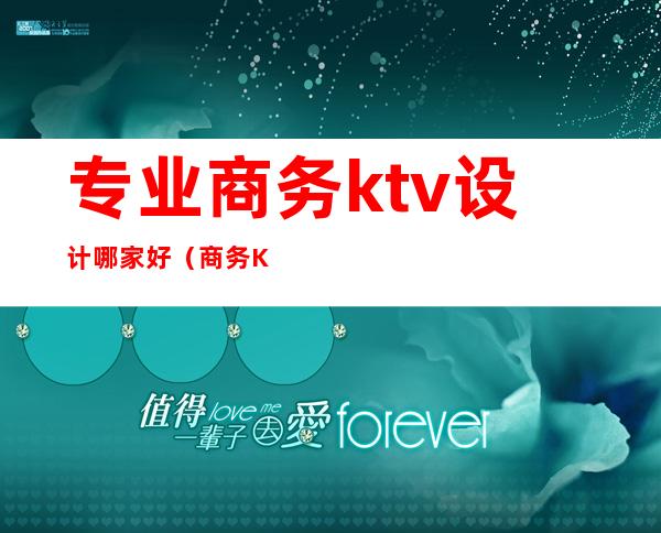 专业商务ktv设计哪家好（商务KTV设计）