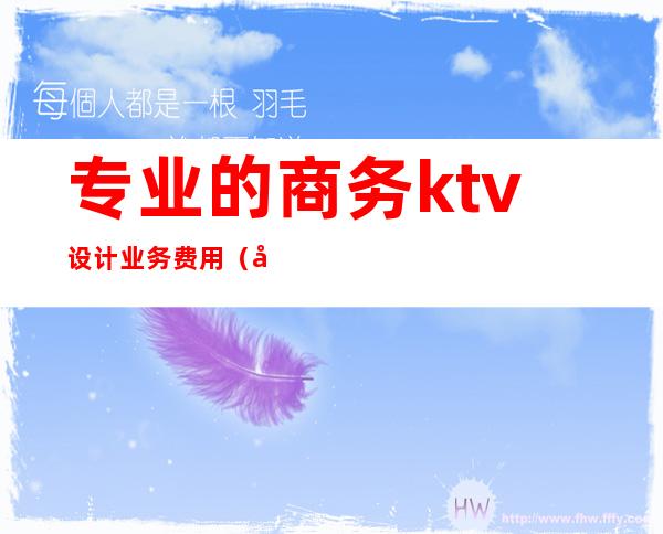 专业的商务ktv设计业务费用（商务KTV成本）