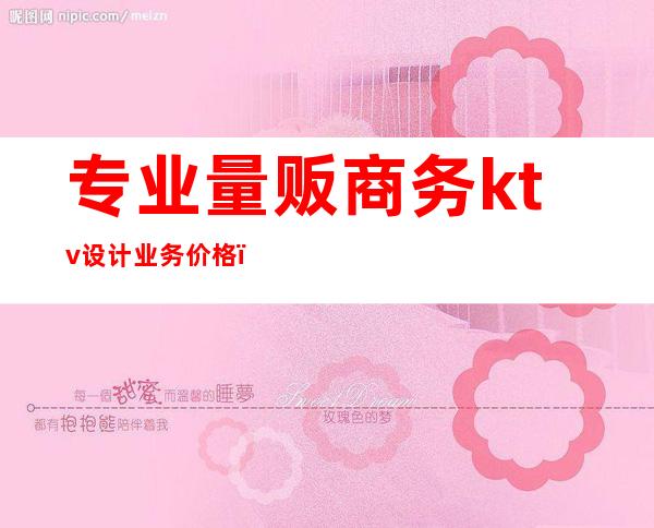 专业量贩商务ktv设计业务价格（量贩式KTV介绍）