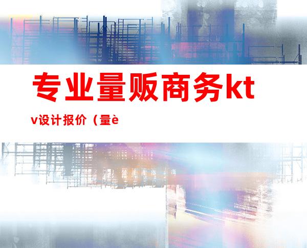 专业量贩商务ktv设计报价（量贩式KTV设计公司）