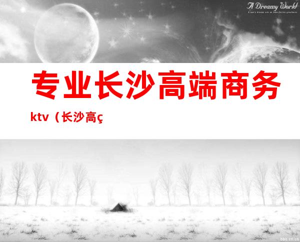 专业长沙高端商务ktv（长沙 高端）