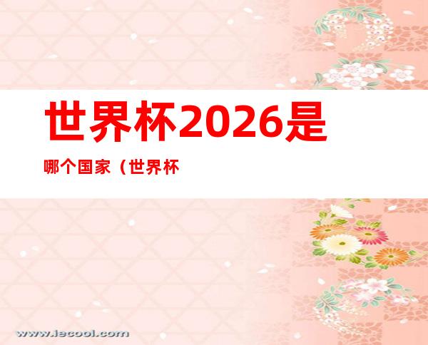 世界杯2026是哪个国家（世界杯2024是哪个国家）