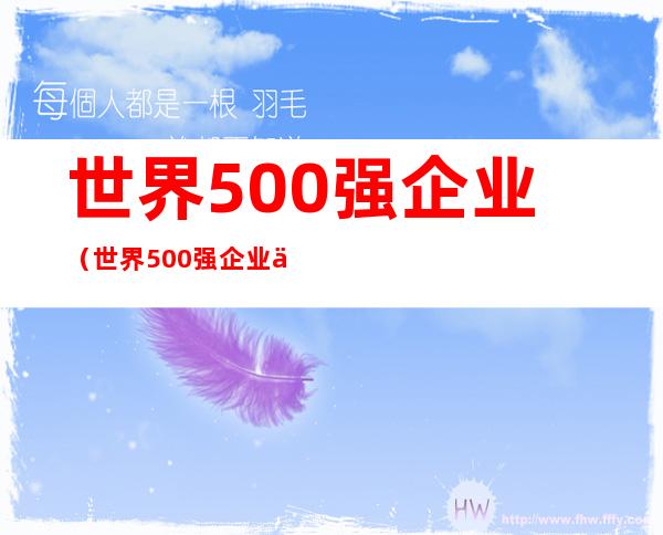 世界500强企业（世界500强企业中国名单）