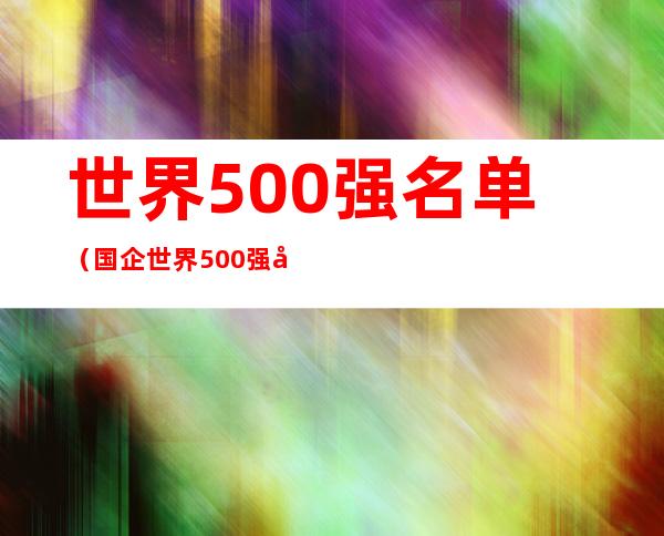 世界500强名单（国企世界500强名单）