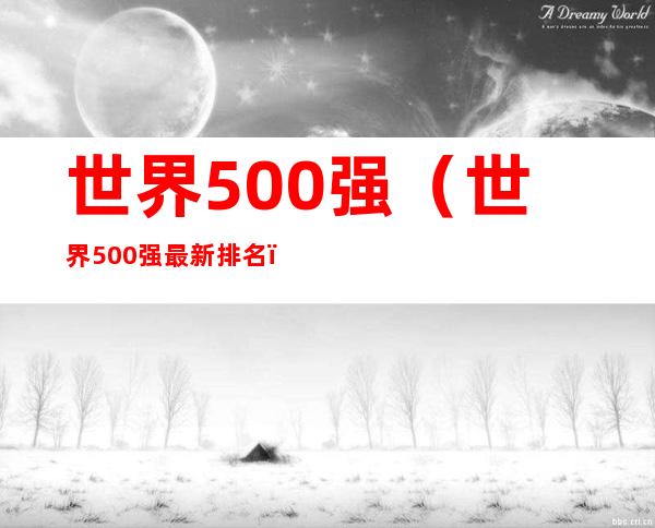 世界500强（世界500强最新排名）