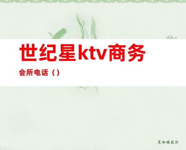 世纪星ktv商务会所电话（）