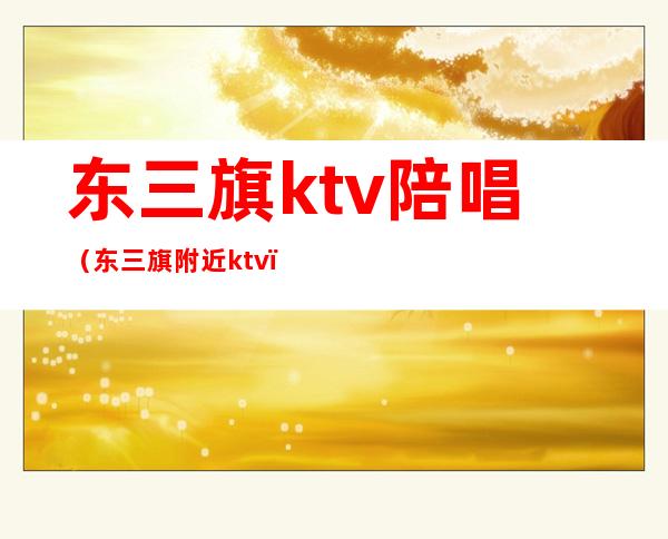 东三旗ktv陪唱（东三旗附近ktv）